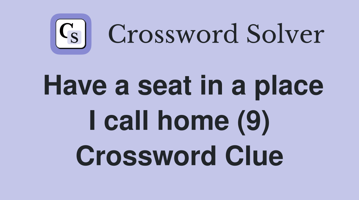 Have a seat in a place I call home (9) Crossword Clue Answers